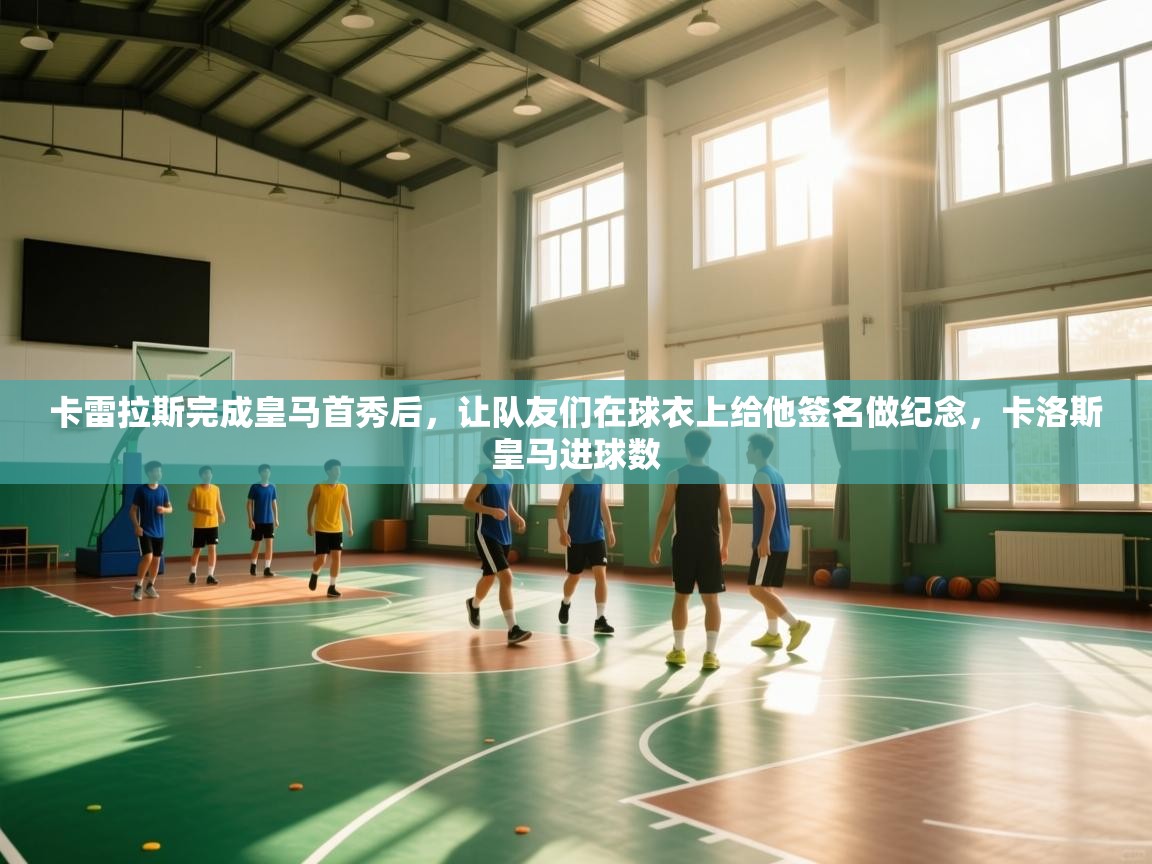 爱游戏体育在线app-卡雷拉斯完成皇马首秀后,让队友们在球衣上给他签名做纪念,卡洛斯皇马进球数 第1张