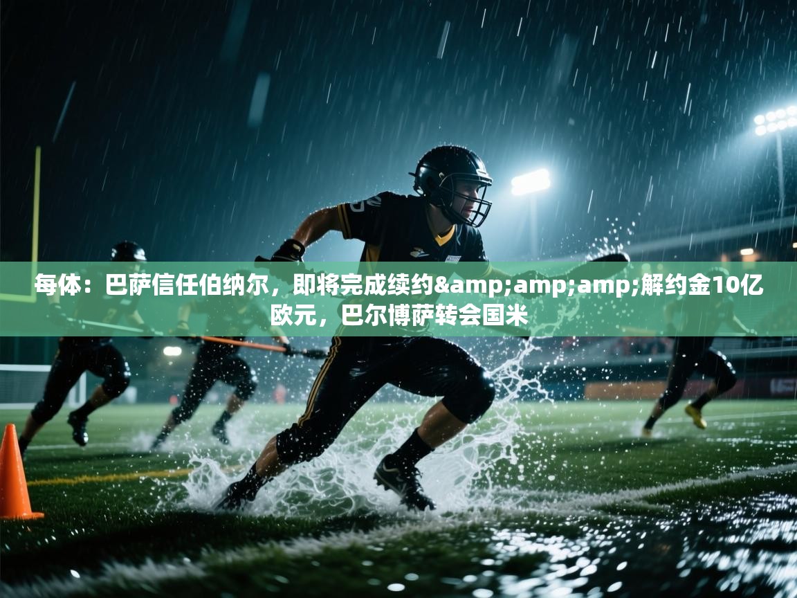 爱游体育直播app-每体:巴萨信任伯纳尔,即将完成续约&解约金10亿欧元,巴尔博萨转会国米 第2张