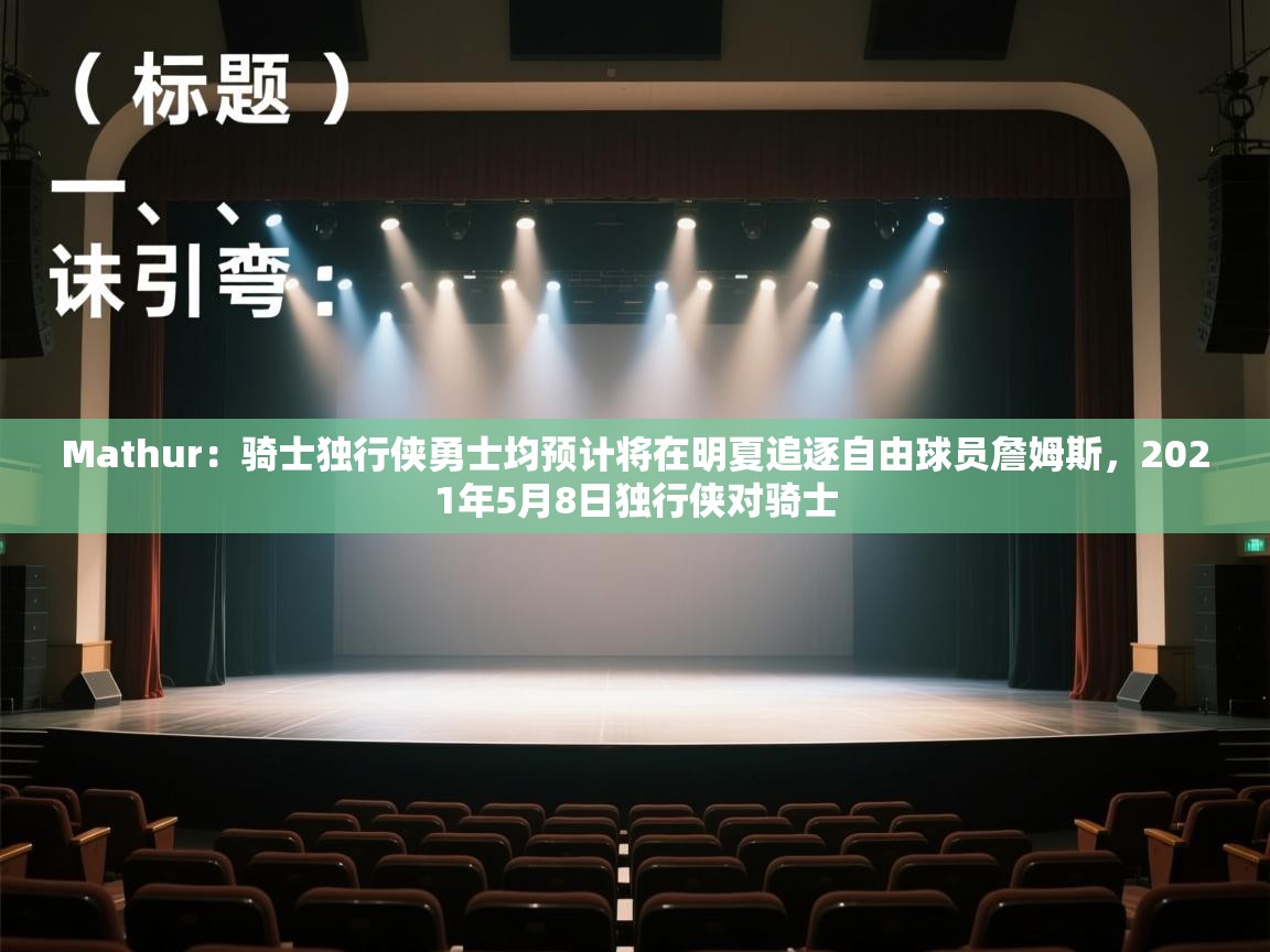 体育互动直播网-Mathur：骑士独行侠勇士均预计将在明夏追逐自由球员詹姆斯，2021年5月8日独行侠对骑士  第3张