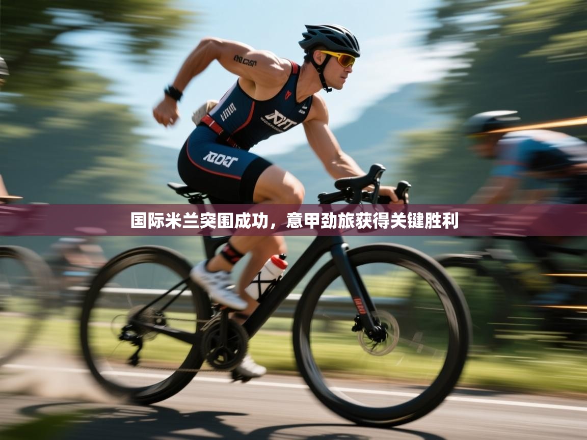 爱游戏娱乐app下载-国际米兰突围成功,意甲劲旅获得关键胜利 第1张