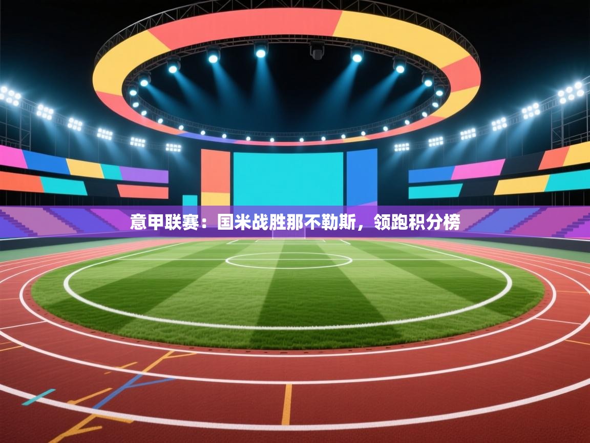 爱游戏体育在线登录-意甲联赛：国米战胜那不勒斯，领跑积分榜  第2张